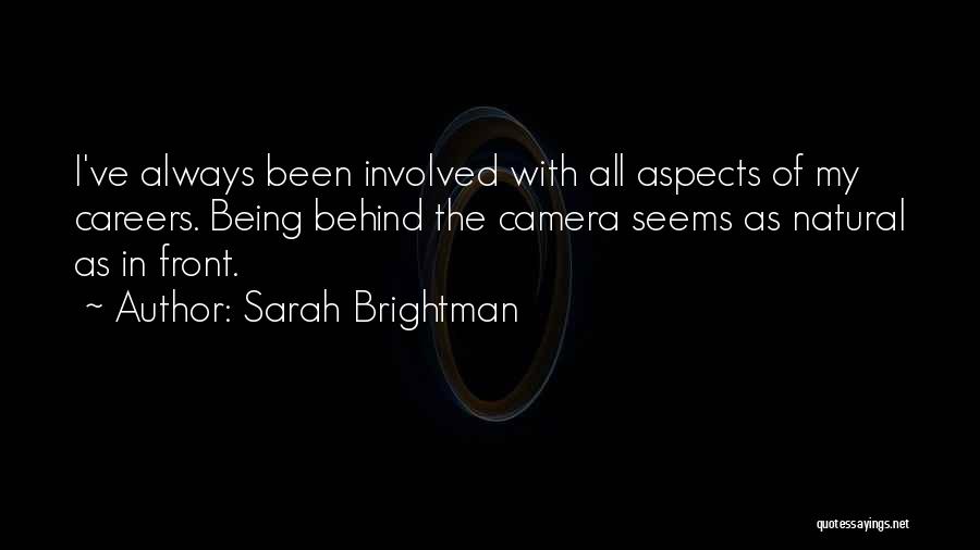 Sarah Brightman Quotes: I've Always Been Involved With All Aspects Of My Careers. Being Behind The Camera Seems As Natural As In Front.