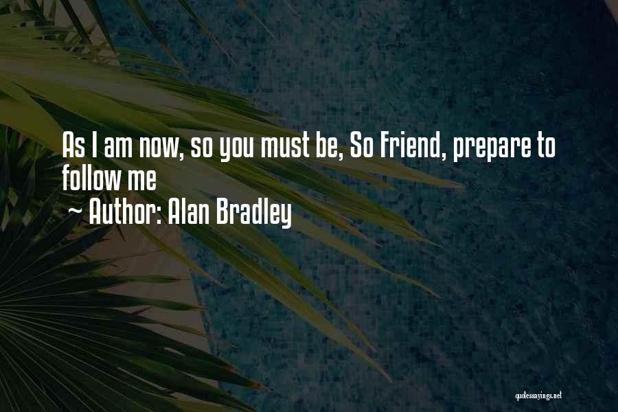 Alan Bradley Quotes: As I Am Now, So You Must Be, So Friend, Prepare To Follow Me