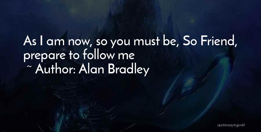 Alan Bradley Quotes: As I Am Now, So You Must Be, So Friend, Prepare To Follow Me