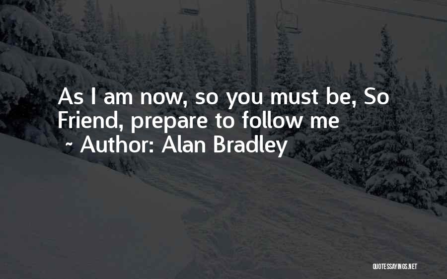 Alan Bradley Quotes: As I Am Now, So You Must Be, So Friend, Prepare To Follow Me