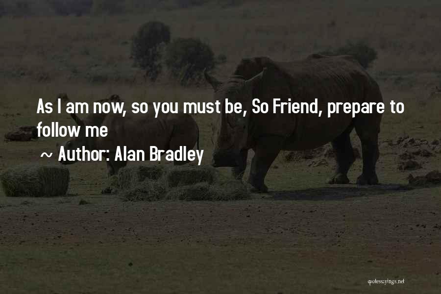 Alan Bradley Quotes: As I Am Now, So You Must Be, So Friend, Prepare To Follow Me