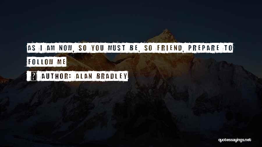 Alan Bradley Quotes: As I Am Now, So You Must Be, So Friend, Prepare To Follow Me