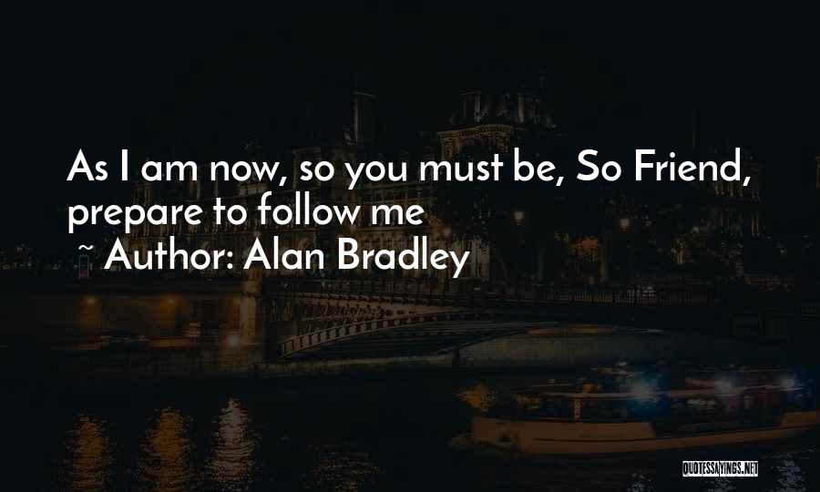 Alan Bradley Quotes: As I Am Now, So You Must Be, So Friend, Prepare To Follow Me