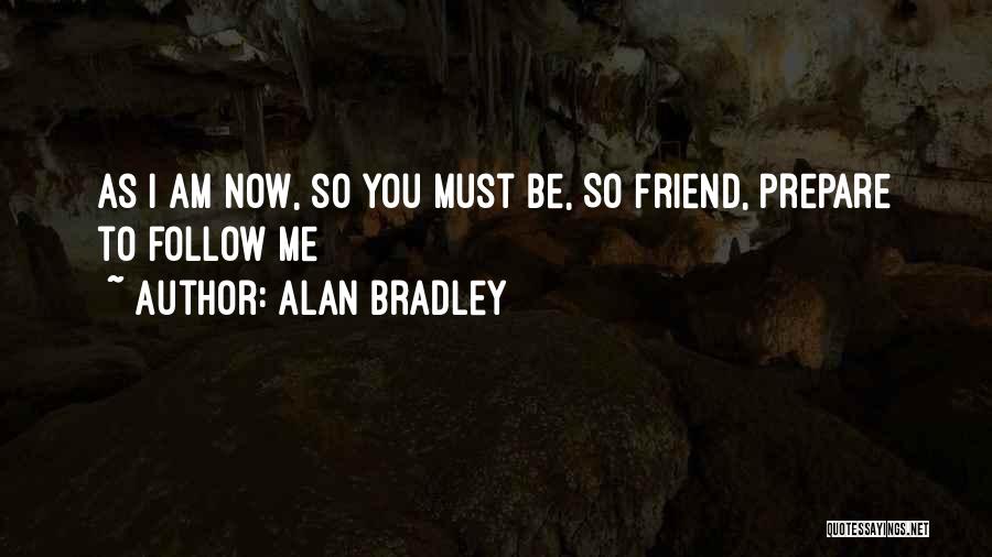 Alan Bradley Quotes: As I Am Now, So You Must Be, So Friend, Prepare To Follow Me