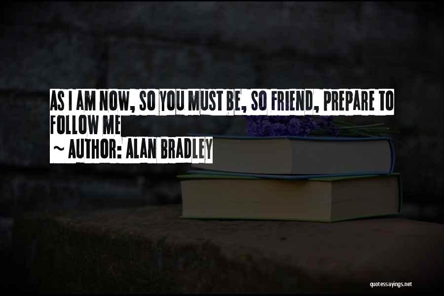 Alan Bradley Quotes: As I Am Now, So You Must Be, So Friend, Prepare To Follow Me