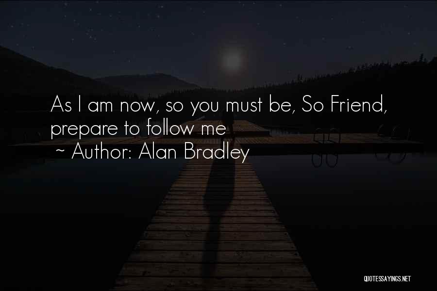 Alan Bradley Quotes: As I Am Now, So You Must Be, So Friend, Prepare To Follow Me