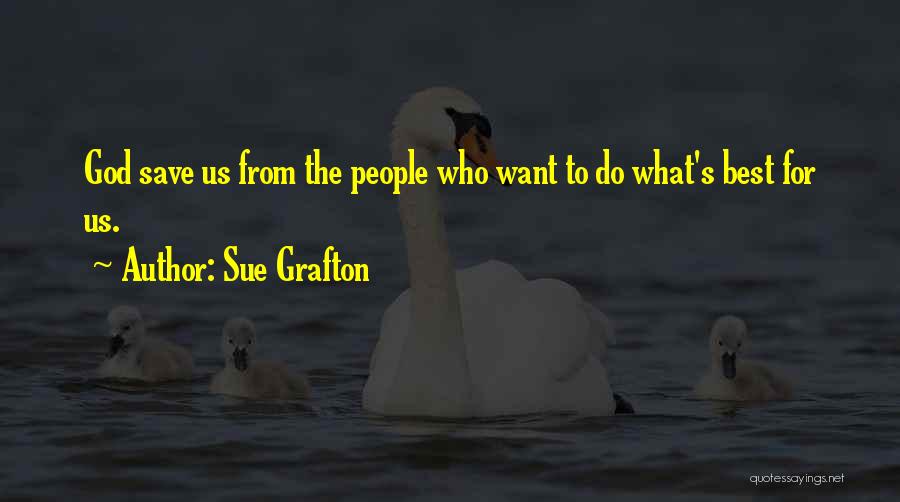 Sue Grafton Quotes: God Save Us From The People Who Want To Do What's Best For Us.