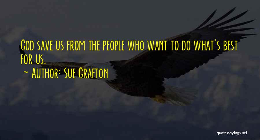 Sue Grafton Quotes: God Save Us From The People Who Want To Do What's Best For Us.