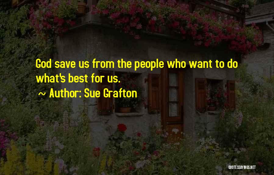 Sue Grafton Quotes: God Save Us From The People Who Want To Do What's Best For Us.