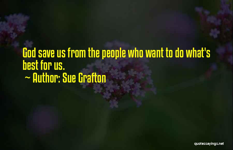 Sue Grafton Quotes: God Save Us From The People Who Want To Do What's Best For Us.