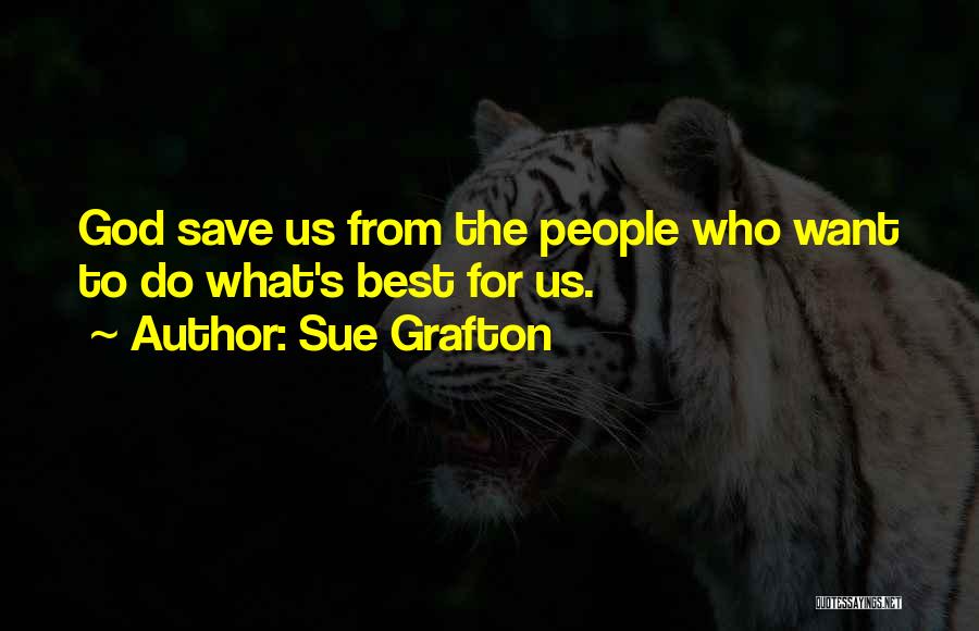 Sue Grafton Quotes: God Save Us From The People Who Want To Do What's Best For Us.