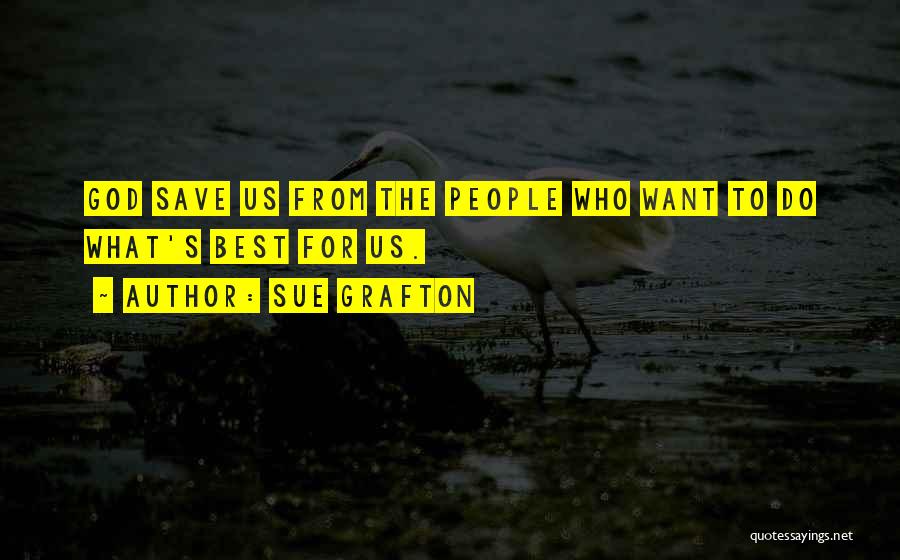 Sue Grafton Quotes: God Save Us From The People Who Want To Do What's Best For Us.