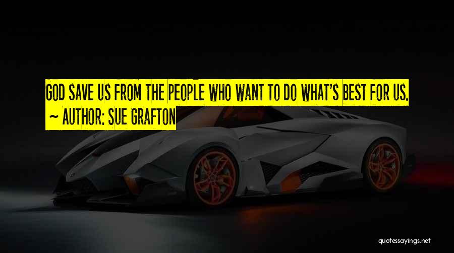 Sue Grafton Quotes: God Save Us From The People Who Want To Do What's Best For Us.