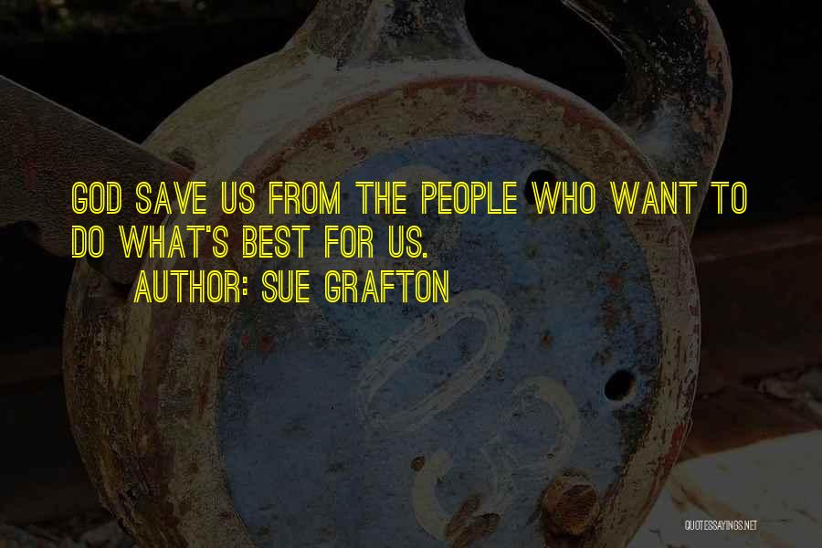 Sue Grafton Quotes: God Save Us From The People Who Want To Do What's Best For Us.