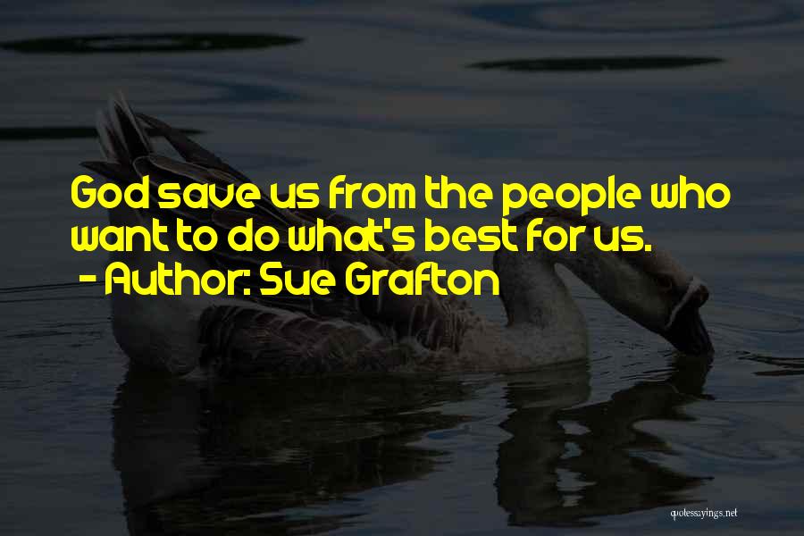 Sue Grafton Quotes: God Save Us From The People Who Want To Do What's Best For Us.