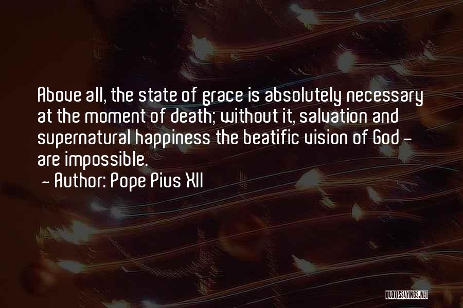 Pope Pius XII Quotes: Above All, The State Of Grace Is Absolutely Necessary At The Moment Of Death; Without It, Salvation And Supernatural Happiness