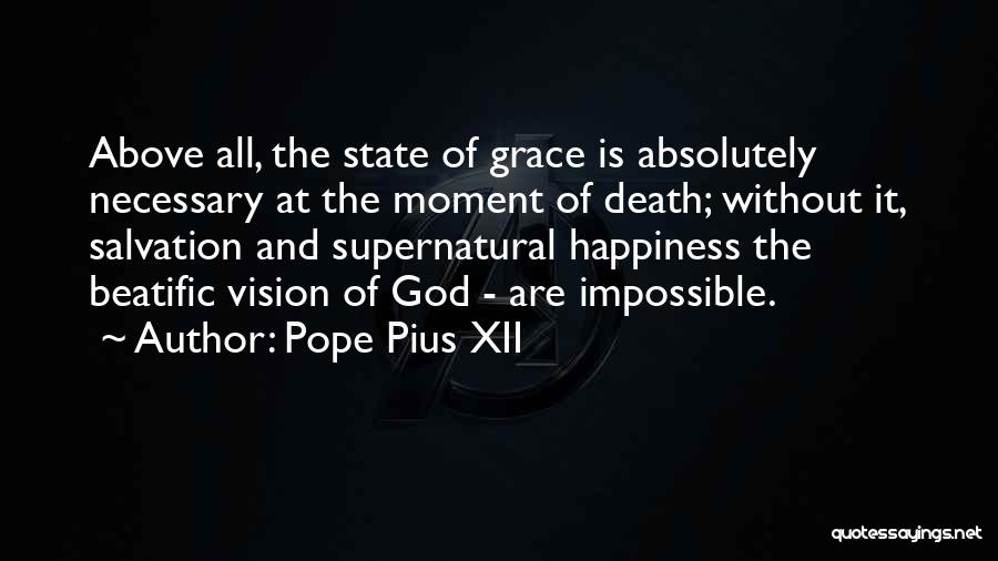 Pope Pius XII Quotes: Above All, The State Of Grace Is Absolutely Necessary At The Moment Of Death; Without It, Salvation And Supernatural Happiness
