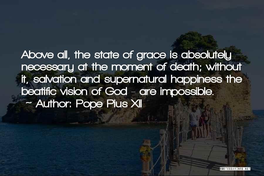 Pope Pius XII Quotes: Above All, The State Of Grace Is Absolutely Necessary At The Moment Of Death; Without It, Salvation And Supernatural Happiness