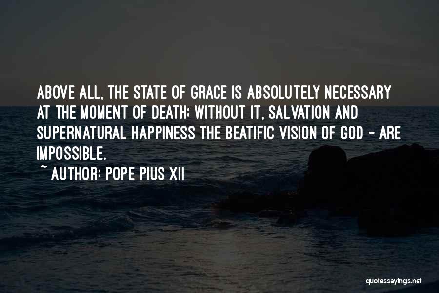 Pope Pius XII Quotes: Above All, The State Of Grace Is Absolutely Necessary At The Moment Of Death; Without It, Salvation And Supernatural Happiness