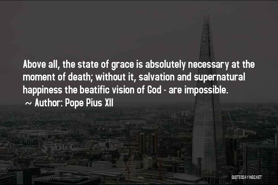 Pope Pius XII Quotes: Above All, The State Of Grace Is Absolutely Necessary At The Moment Of Death; Without It, Salvation And Supernatural Happiness