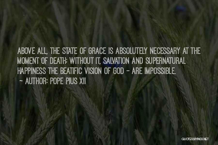 Pope Pius XII Quotes: Above All, The State Of Grace Is Absolutely Necessary At The Moment Of Death; Without It, Salvation And Supernatural Happiness