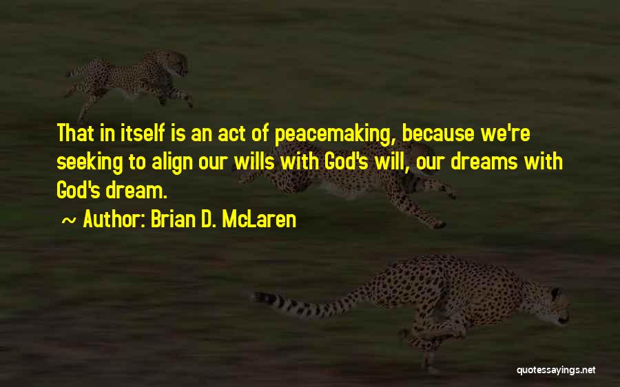 Brian D. McLaren Quotes: That In Itself Is An Act Of Peacemaking, Because We're Seeking To Align Our Wills With God's Will, Our Dreams