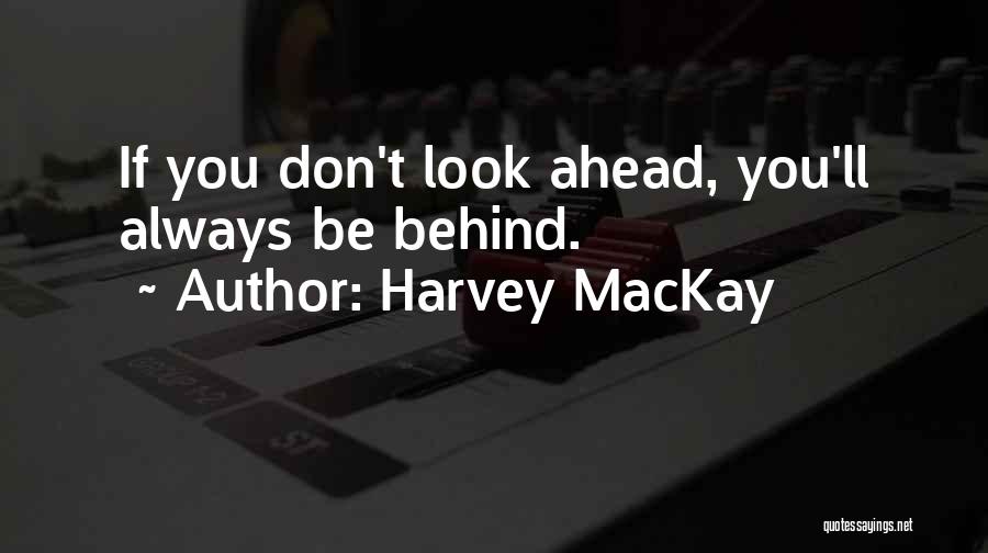 Harvey MacKay Quotes: If You Don't Look Ahead, You'll Always Be Behind.