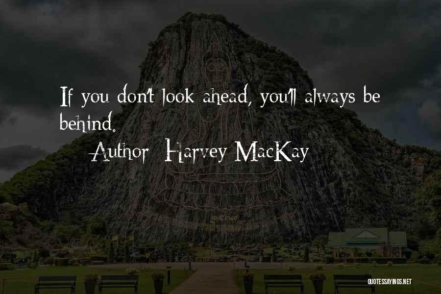 Harvey MacKay Quotes: If You Don't Look Ahead, You'll Always Be Behind.