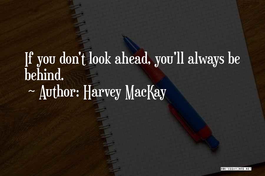 Harvey MacKay Quotes: If You Don't Look Ahead, You'll Always Be Behind.