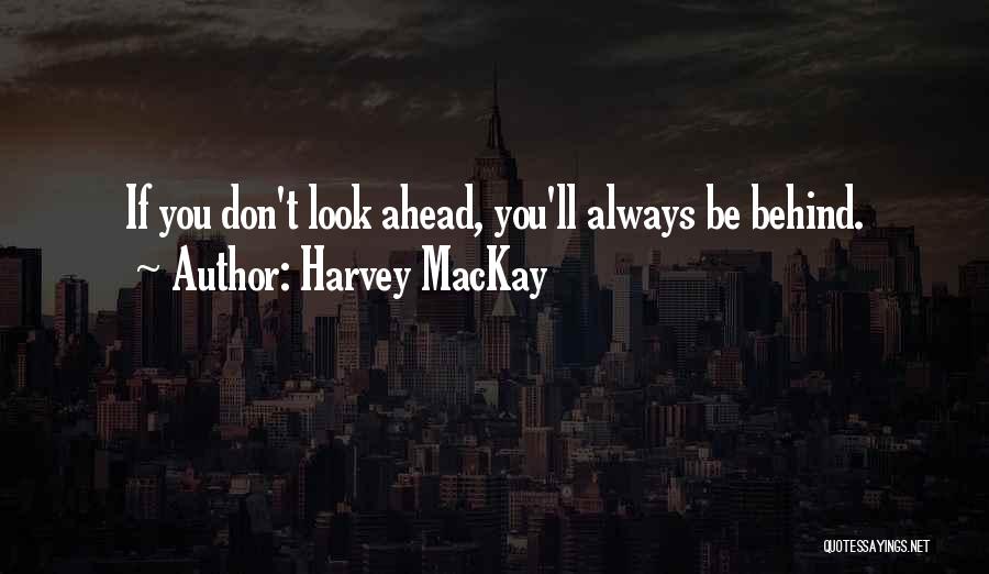 Harvey MacKay Quotes: If You Don't Look Ahead, You'll Always Be Behind.