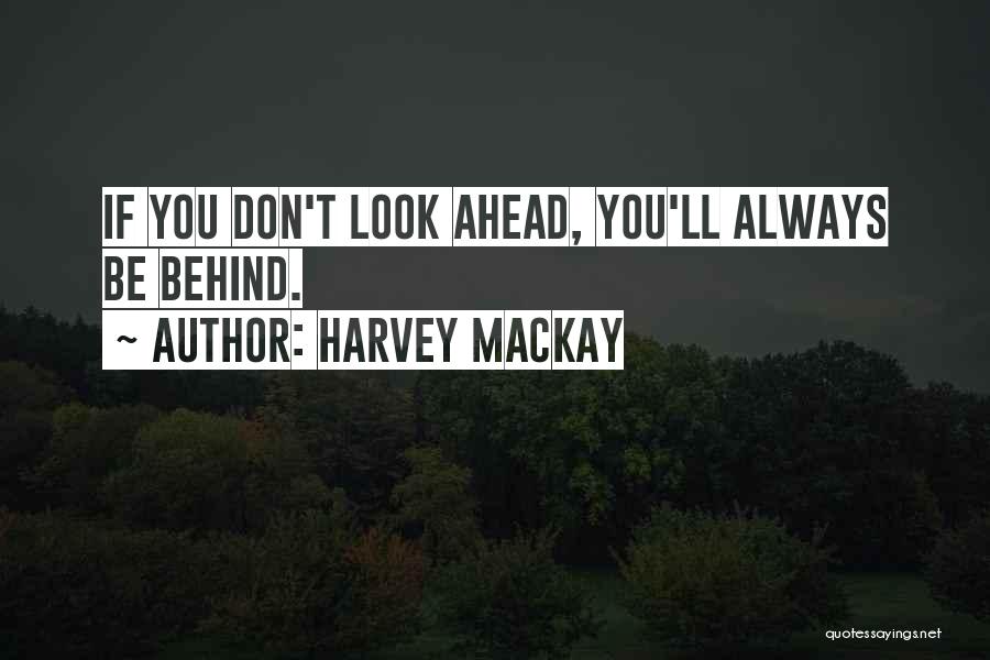 Harvey MacKay Quotes: If You Don't Look Ahead, You'll Always Be Behind.