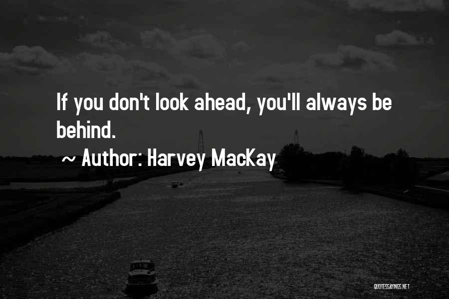 Harvey MacKay Quotes: If You Don't Look Ahead, You'll Always Be Behind.