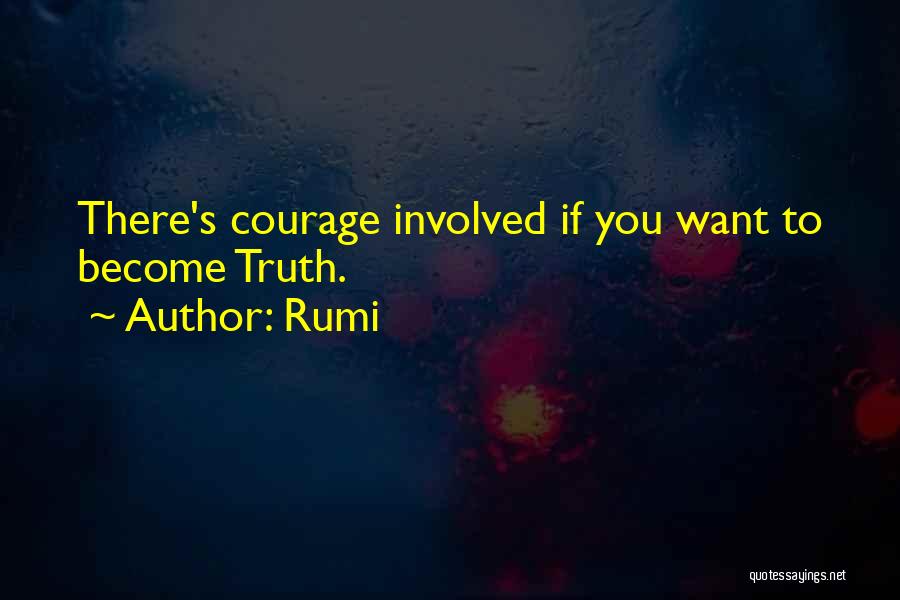 Rumi Quotes: There's Courage Involved If You Want To Become Truth.