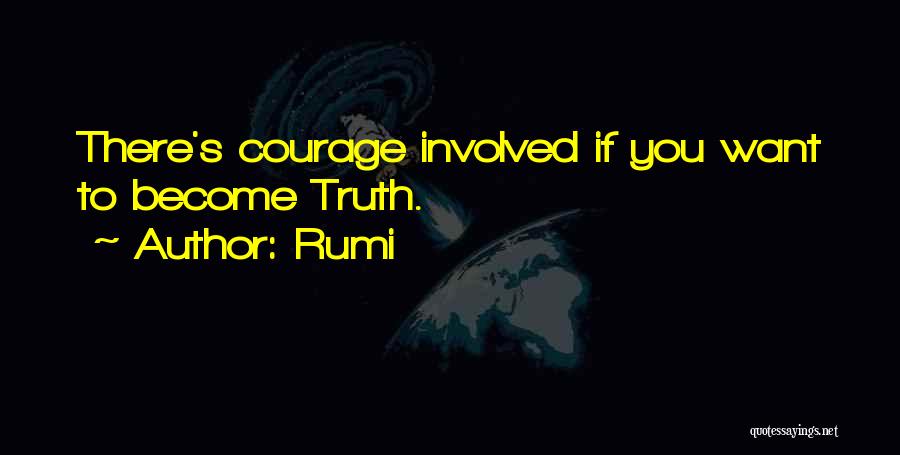 Rumi Quotes: There's Courage Involved If You Want To Become Truth.