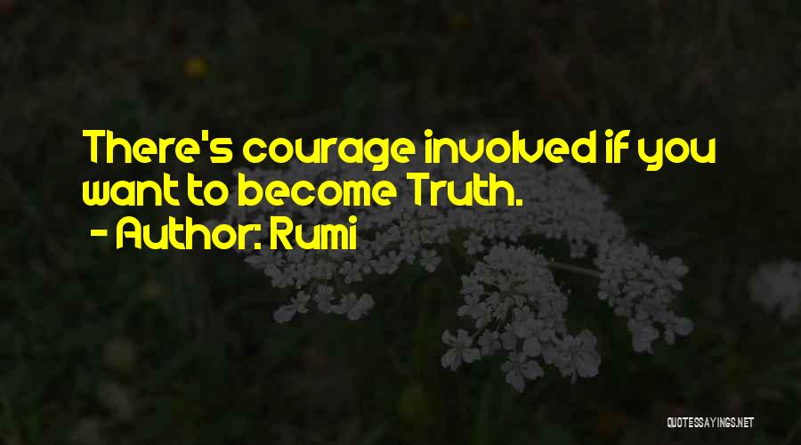 Rumi Quotes: There's Courage Involved If You Want To Become Truth.