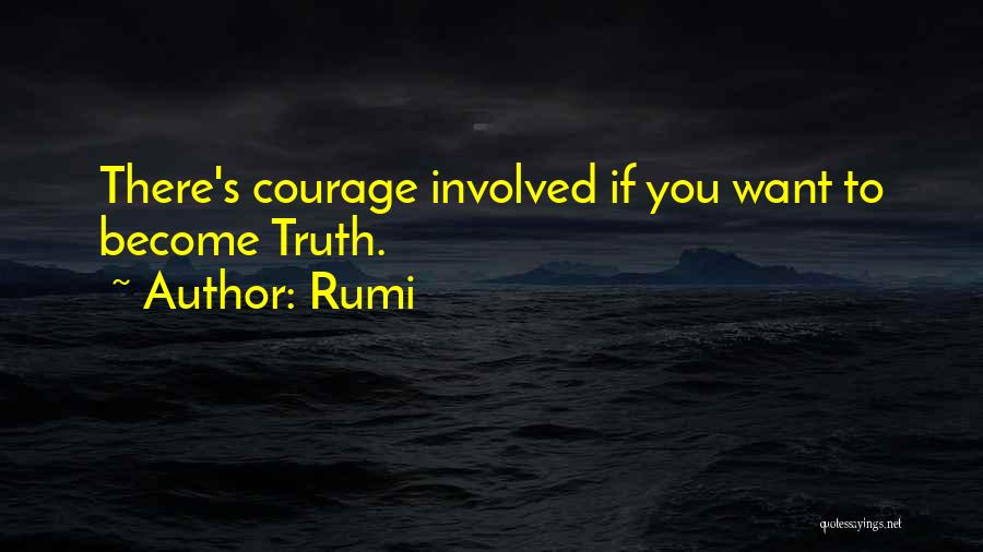 Rumi Quotes: There's Courage Involved If You Want To Become Truth.