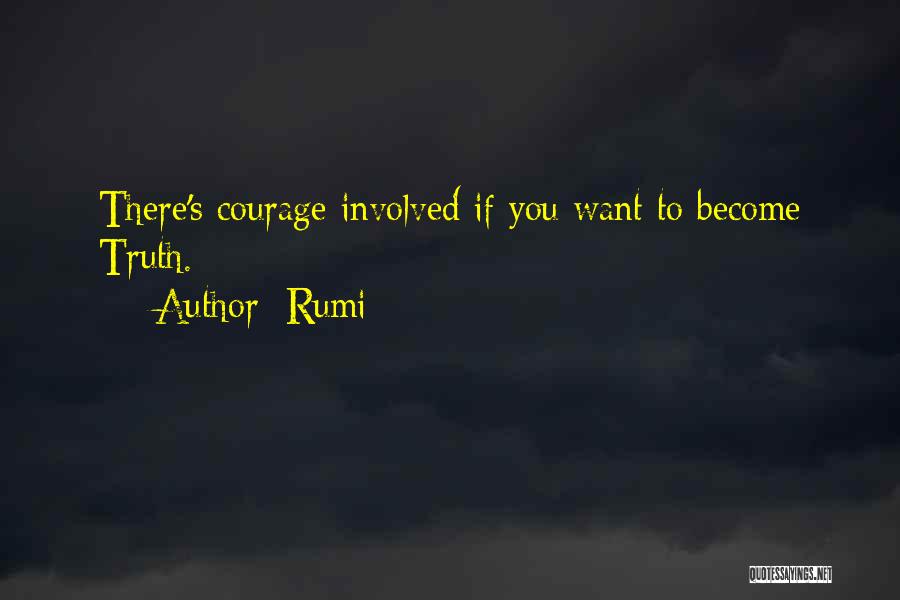 Rumi Quotes: There's Courage Involved If You Want To Become Truth.