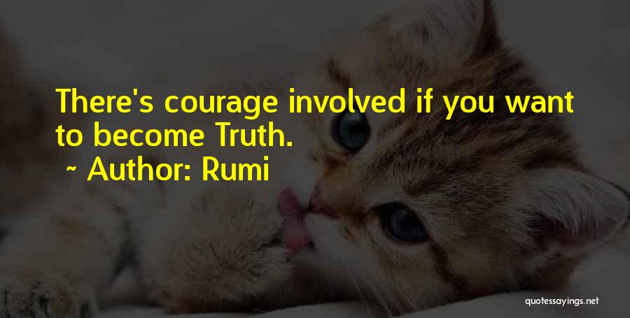 Rumi Quotes: There's Courage Involved If You Want To Become Truth.