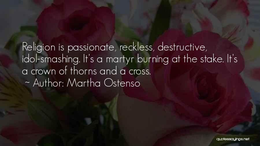 Martha Ostenso Quotes: Religion Is Passionate, Reckless, Destructive, Idol-smashing. It's A Martyr Burning At The Stake. It's A Crown Of Thorns And A