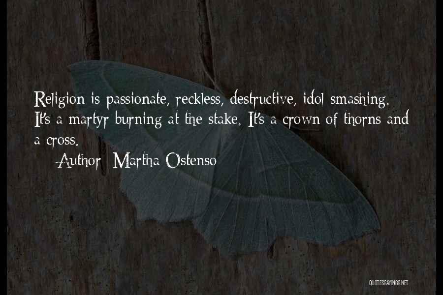 Martha Ostenso Quotes: Religion Is Passionate, Reckless, Destructive, Idol-smashing. It's A Martyr Burning At The Stake. It's A Crown Of Thorns And A