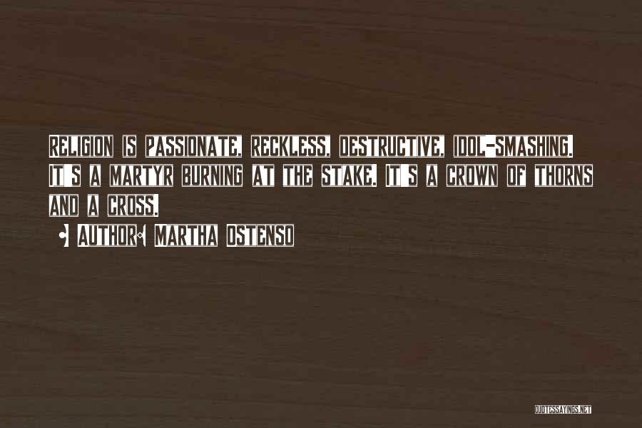 Martha Ostenso Quotes: Religion Is Passionate, Reckless, Destructive, Idol-smashing. It's A Martyr Burning At The Stake. It's A Crown Of Thorns And A