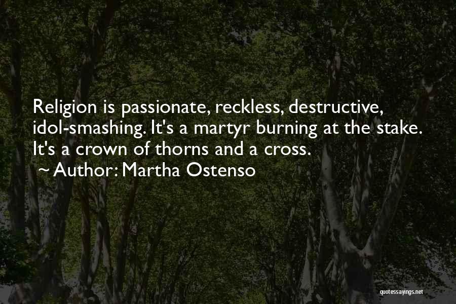 Martha Ostenso Quotes: Religion Is Passionate, Reckless, Destructive, Idol-smashing. It's A Martyr Burning At The Stake. It's A Crown Of Thorns And A