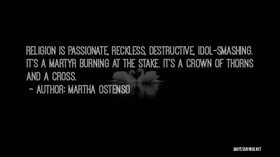 Martha Ostenso Quotes: Religion Is Passionate, Reckless, Destructive, Idol-smashing. It's A Martyr Burning At The Stake. It's A Crown Of Thorns And A