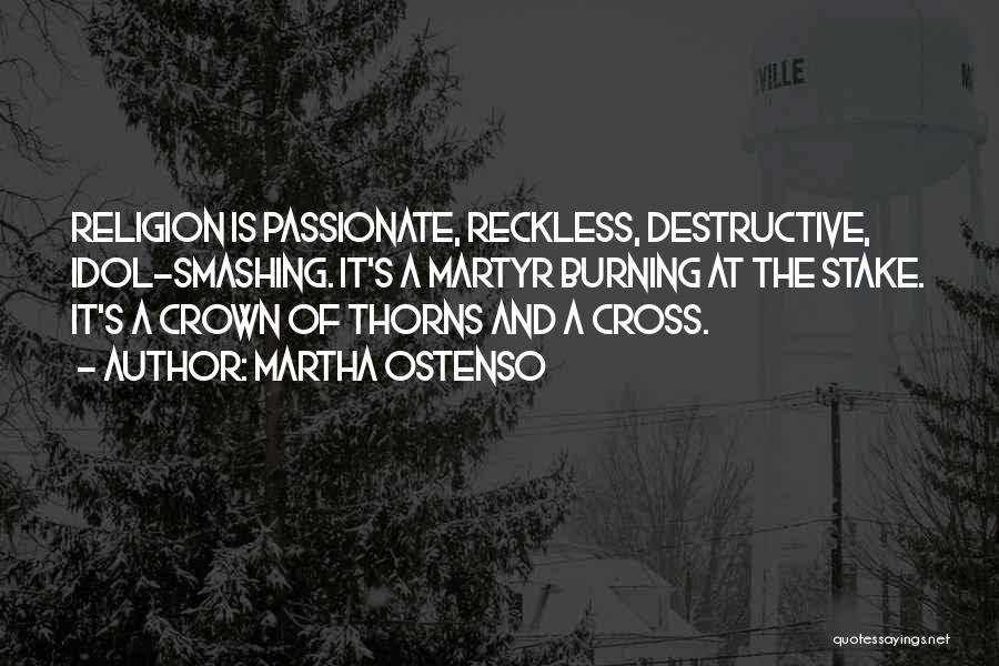 Martha Ostenso Quotes: Religion Is Passionate, Reckless, Destructive, Idol-smashing. It's A Martyr Burning At The Stake. It's A Crown Of Thorns And A