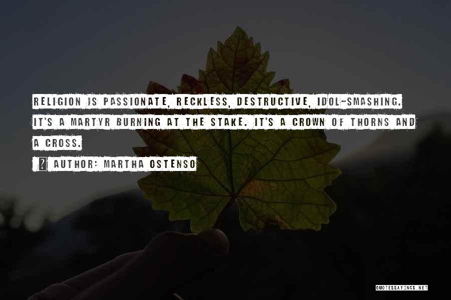 Martha Ostenso Quotes: Religion Is Passionate, Reckless, Destructive, Idol-smashing. It's A Martyr Burning At The Stake. It's A Crown Of Thorns And A