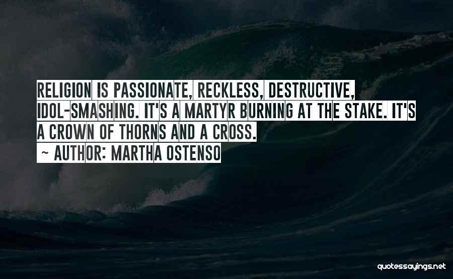 Martha Ostenso Quotes: Religion Is Passionate, Reckless, Destructive, Idol-smashing. It's A Martyr Burning At The Stake. It's A Crown Of Thorns And A