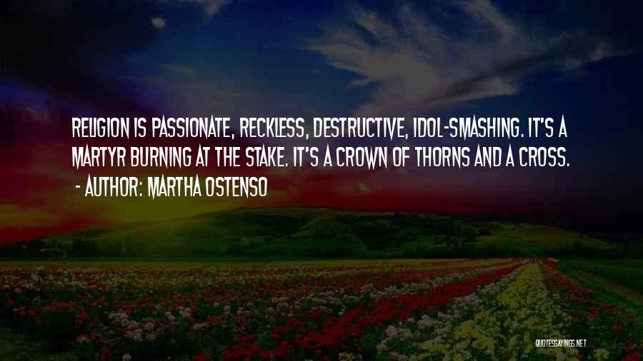 Martha Ostenso Quotes: Religion Is Passionate, Reckless, Destructive, Idol-smashing. It's A Martyr Burning At The Stake. It's A Crown Of Thorns And A