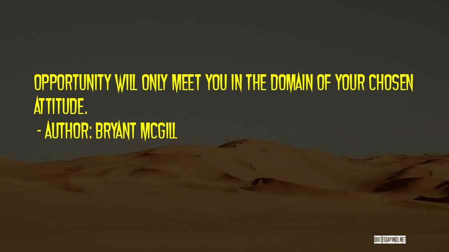 Bryant McGill Quotes: Opportunity Will Only Meet You In The Domain Of Your Chosen Attitude.