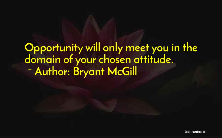 Bryant McGill Quotes: Opportunity Will Only Meet You In The Domain Of Your Chosen Attitude.