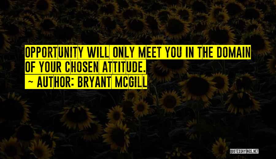 Bryant McGill Quotes: Opportunity Will Only Meet You In The Domain Of Your Chosen Attitude.